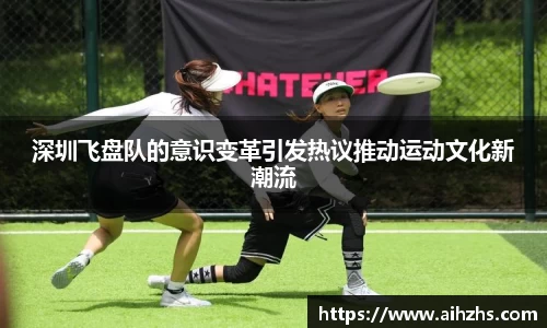 深圳飞盘队的意识变革引发热议推动运动文化新潮流