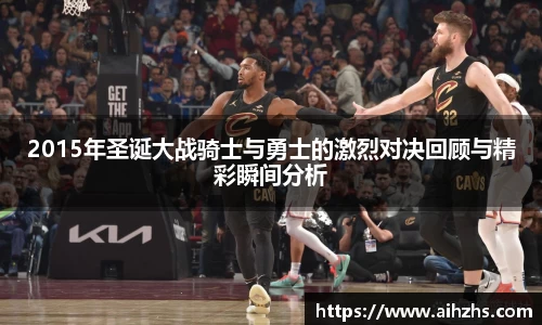 2015年圣诞大战骑士与勇士的激烈对决回顾与精彩瞬间分析
