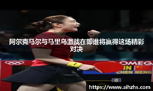 阿尔克马尔与马里乌激战在即谁将赢得这场精彩对决