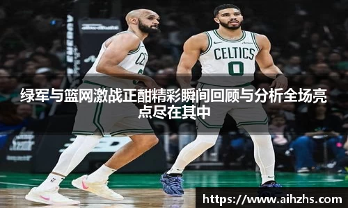 绿军与篮网激战正酣精彩瞬间回顾与分析全场亮点尽在其中
