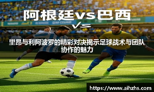 里昂与利阿波罗的精彩对决揭示足球战术与团队协作的魅力
