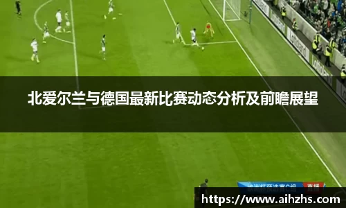 北爱尔兰与德国最新比赛动态分析及前瞻展望