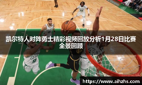 凯尔特人对阵勇士精彩视频回放分析1月28日比赛全景回顾