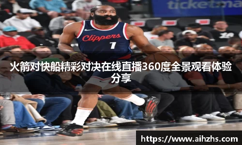 火箭对快船精彩对决在线直播360度全景观看体验分享