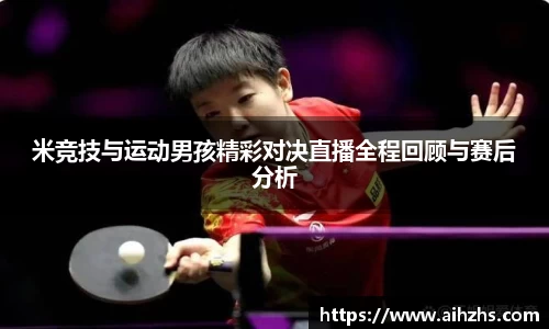 米竞技与运动男孩精彩对决直播全程回顾与赛后分析