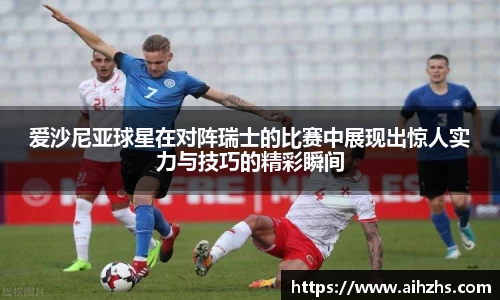 爱沙尼亚球星在对阵瑞士的比赛中展现出惊人实力与技巧的精彩瞬间