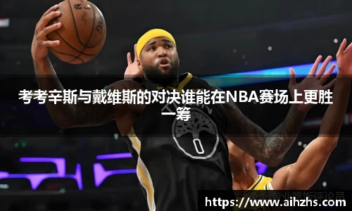 考考辛斯与戴维斯的对决谁能在NBA赛场上更胜一筹