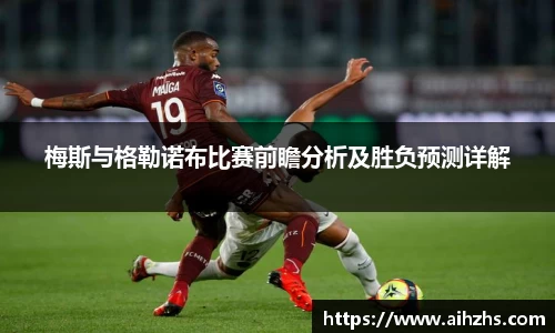 梅斯与格勒诺布比赛前瞻分析及胜负预测详解