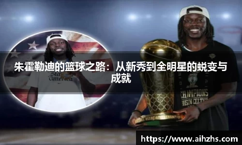 朱霍勒迪的篮球之路：从新秀到全明星的蜕变与成就