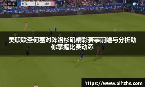 美职联圣何塞对阵洛杉矶精彩赛事前瞻与分析助你掌握比赛动态