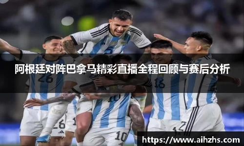 阿根廷对阵巴拿马精彩直播全程回顾与赛后分析