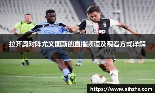 拉齐奥对阵尤文图斯的直播频道及观看方式详解